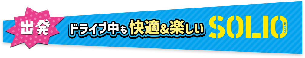 出発 ドライブ中も快適&楽しいSOLIO