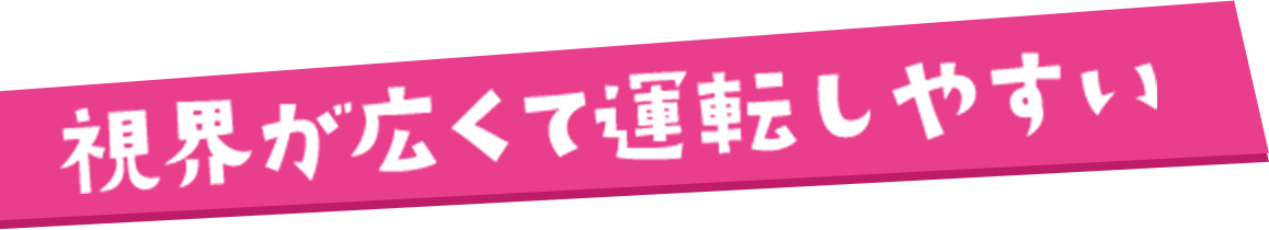 視界が広くて運転しやすい