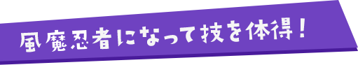 風魔忍者になって技を体得！