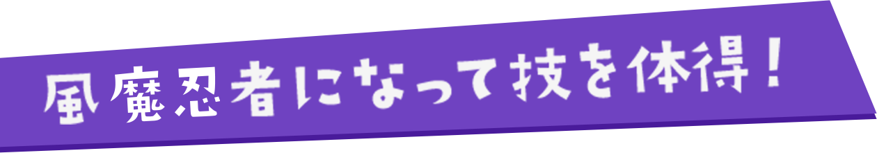 風魔忍者になって技を体得！