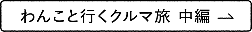 わんこと行くクルマ旅 中編