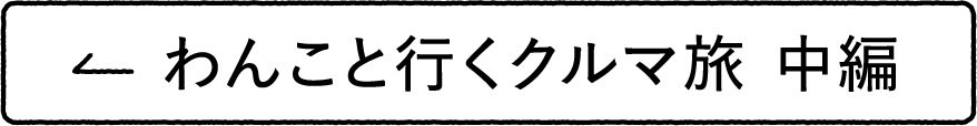 わんこと行くクルマ旅 中編