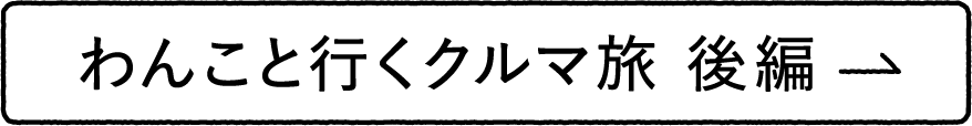 わんこと行くクルマ旅 後編