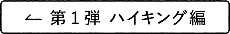 第1弾 ハイキング編