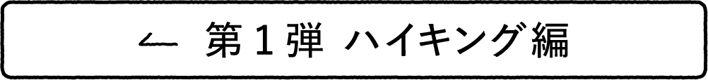 第1弾 ハイキング編