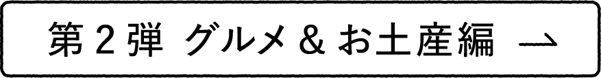 第2弾 グルメ&お土産編