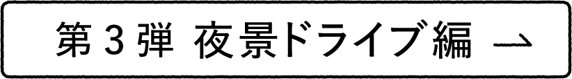 第3弾 夜景ドライブ編