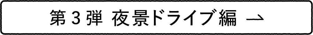 第3弾 夜景ドライブ編