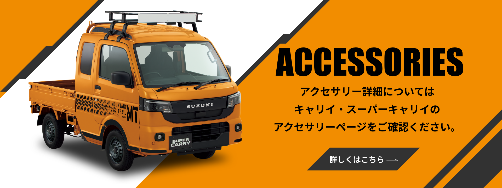 ACCESSORIES アクセサリー詳細についてはキャリイ・スーパーキャリイのアクセサリーページをご確認ください。 詳しくはこちら