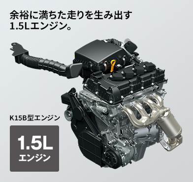 K15B型エンジン 新開発1.5Lエンジン 余裕に満ちた走りを生み出す新開発エンジン。