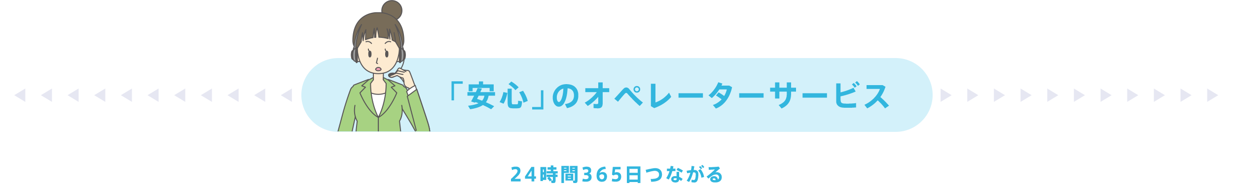 「安心」のオペレーターサービス 24時間365日つながる