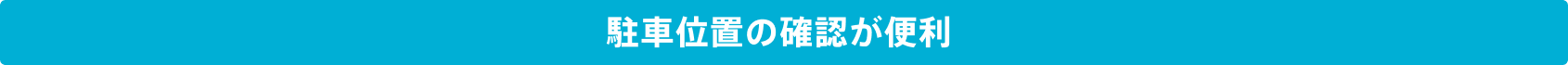 駐車位置の確認が便利