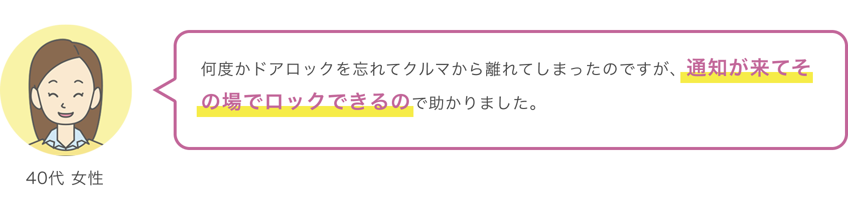 40代 女性 何度かドアロックを忘れてクルマから離れてしまったのですが、通知が来てその場でロックできるので助かりました。
