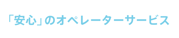 「安心」のオペレーターサービス