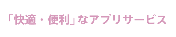 「快適・便利」なアプリサービス