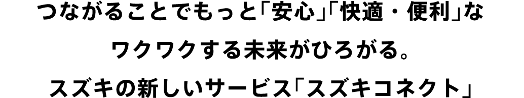 つながることでもっと「安心」「快適・便利」なワクワクする未来がひろがる。スズキの新しいサービス「スズキコネクト」