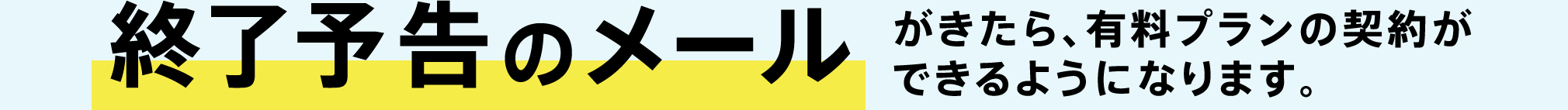 終了予告のメールがきたら、有料プランの契約ができるようになります。