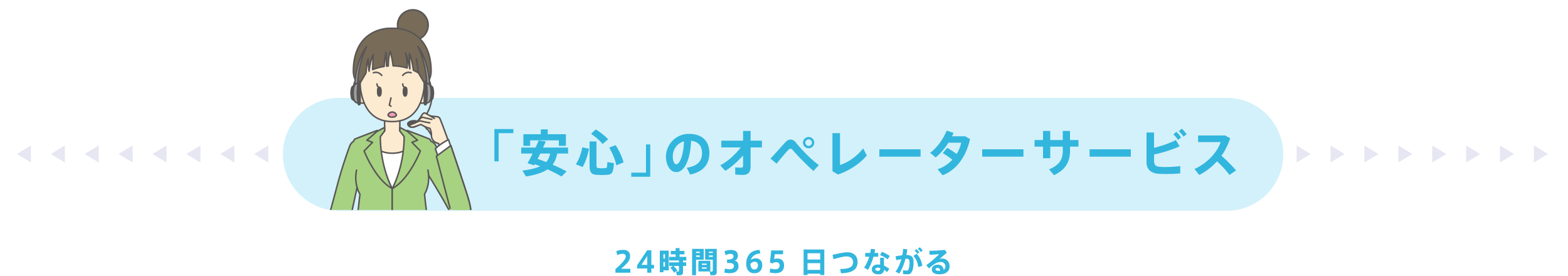 「安心」のオペレーターサービス 24時間365 日つながる