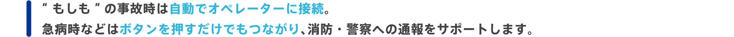 “もしも”の事故時は自動でオペレーターに接続。急病時などはボタンを押すだけでもつながり、消防・警察への通報をサポートします。