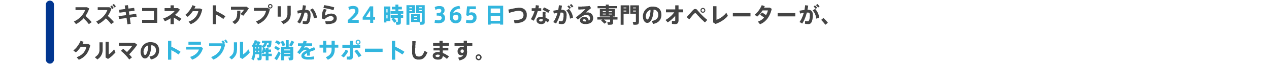 スズキコネクトアプリから24時間365日つながる専門のオペレーターが、クルマのトラブル解消をサポートします。