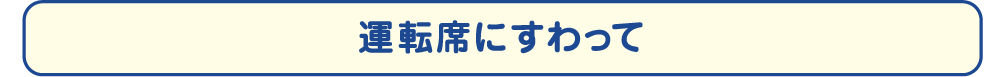 運転席にすわって