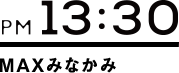 PM13:30 MAXみなかみ