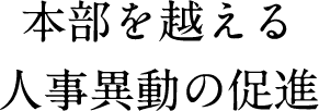 本部を越える人事異動の促進