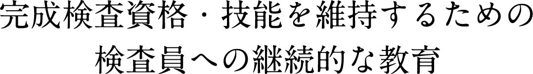 完成検査資格・技能を維持するための検査員への継続的な教育