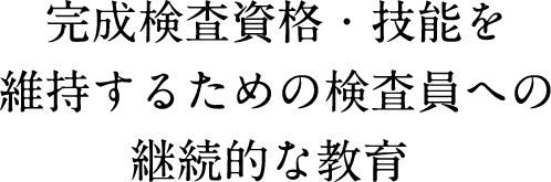 完成検査資格・技能を維持するための検査員への継続的な教育