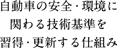 自動車の安全・環境に関わる技術基準を習得・更新する仕組み