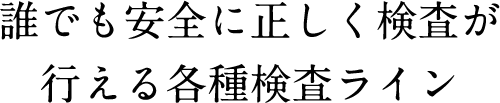 誰でも安全に正しく検査が行える各種検査ライン