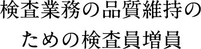 検査業務の品質維持のための検査員増員