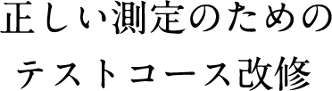 正しい測定のためのテストコース改修