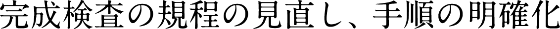 完成検査の規程の見直し、手順の明確化