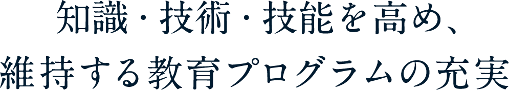 知識・技術・技能を高め、維持する教育プログラムの充実