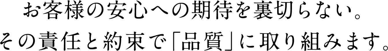 お客様の安心への期待を裏切らない。その責任と約束で「品質」に取り組みます。