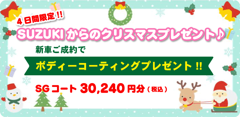 4日間限定!!SUZUKIからのクリスマスプレゼント♪新車ご成約でボディーコーティングプレゼント!!SGコート30,240円分(税込)