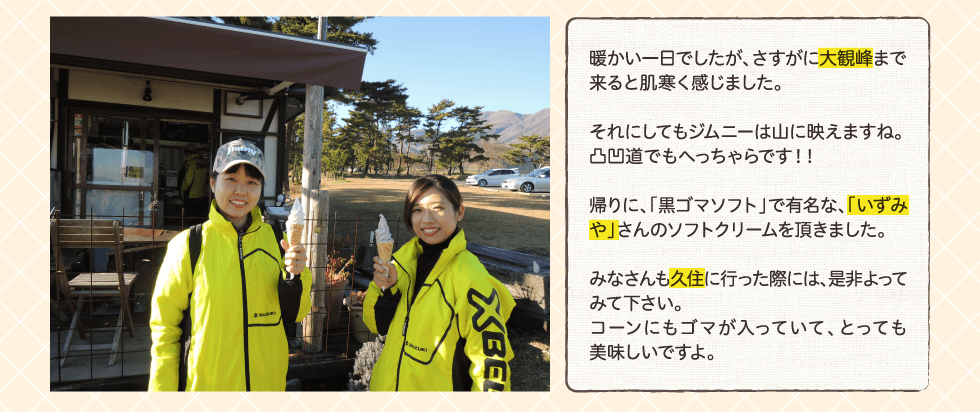 暖かい一日でしたが、さすがに大観峰まで来ると肌寒く感じました。それにしてもジムニーは山に映えますね。凸凹道でもへっちゃらです！！帰りに、「黒ゴマソフト」で有名な、「いずみや」さんのソフトクリームを頂きました。みなさんも久住に行った際には、是非よってみて下さい。コーンにもゴマが入っていて、とっても美味しいですよ。