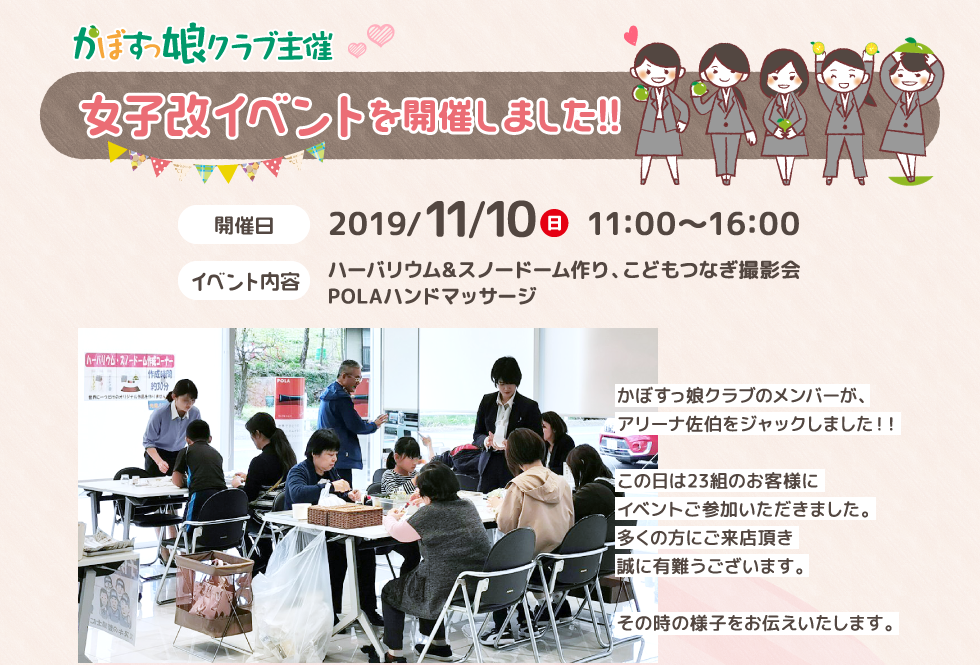 かぼすっ娘クラブ主催 女子改イベントを開催しました!!開催日：2019/11/10(日)11:00〜16:00／イベント内容：ハーバリウム&スノードーム作り、こどもつなぎ撮影会、POLAハンドマッサージ／かぼすっ娘クラブのメンバーが、アリーナ佐伯をジャックしました！！この日は23組のお客様にイベントご参加いただきました。多くの方にご来店頂き誠に有難うございます。その時の様子をお伝えいたします。