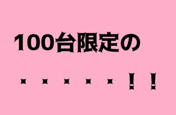 １００台限定の・・・・・！！！！！