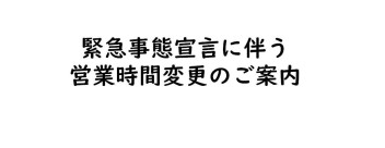 緊急事態宣言発令に伴う営業時間変更のご案内