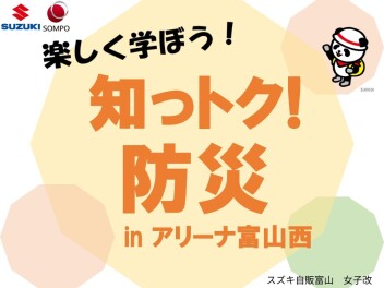 いよいよ今週末！！　『楽しく学ぼう！知っトク！防災inアリーナ富山西』