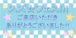 スズ☆フェス★ご来店ありがとうございました♪