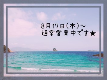 ８月１７日～通常営業開始しました★