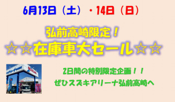 6月13日・14日☆☆　弘前高崎限定！在庫車大セール　☆☆！！