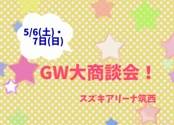 GW大商談会‼︎ ５月６日(土)・7日(日)