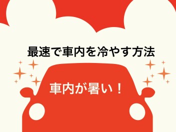 夏！車内が熱い！　最速で車内を冷やす方法！