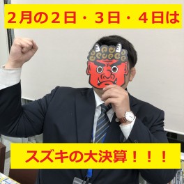 おには～そと！ふくは～うち！今週末は鬼も逃げ出すスズキの大決算！！