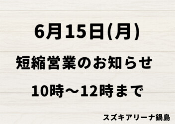 6月15日(月)短縮営業のお知らせ