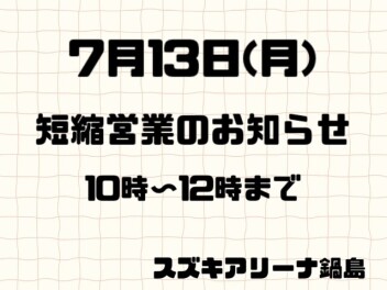 7月13日（月）短縮営業のお知らせ